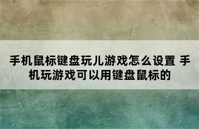 手机鼠标键盘玩儿游戏怎么设置 手机玩游戏可以用键盘鼠标的